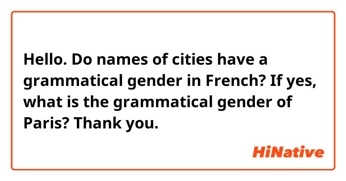 Hello. Do names of cities have a grammatical gender in French? If yes, what is the grammatical gender of Paris? Thank you.
