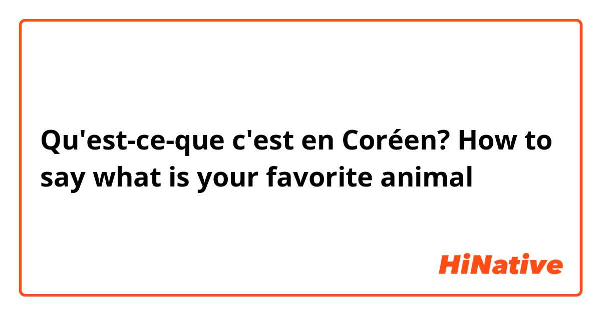 Qu'est-ce-que c'est en Coréen? How to say what is your favorite animal