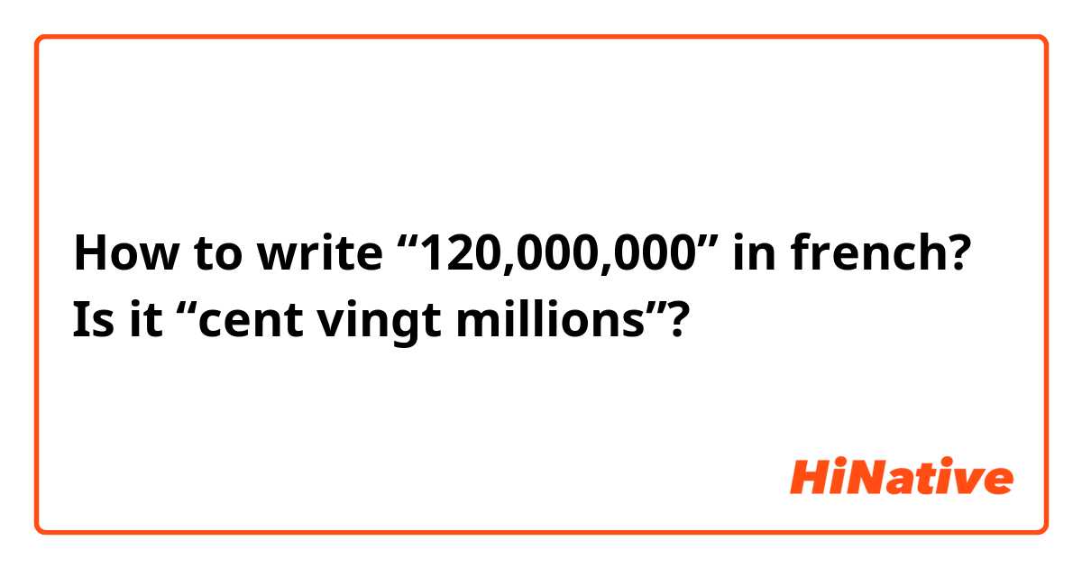How to write “120,000,000” in french?
Is it “cent vingt millions”?