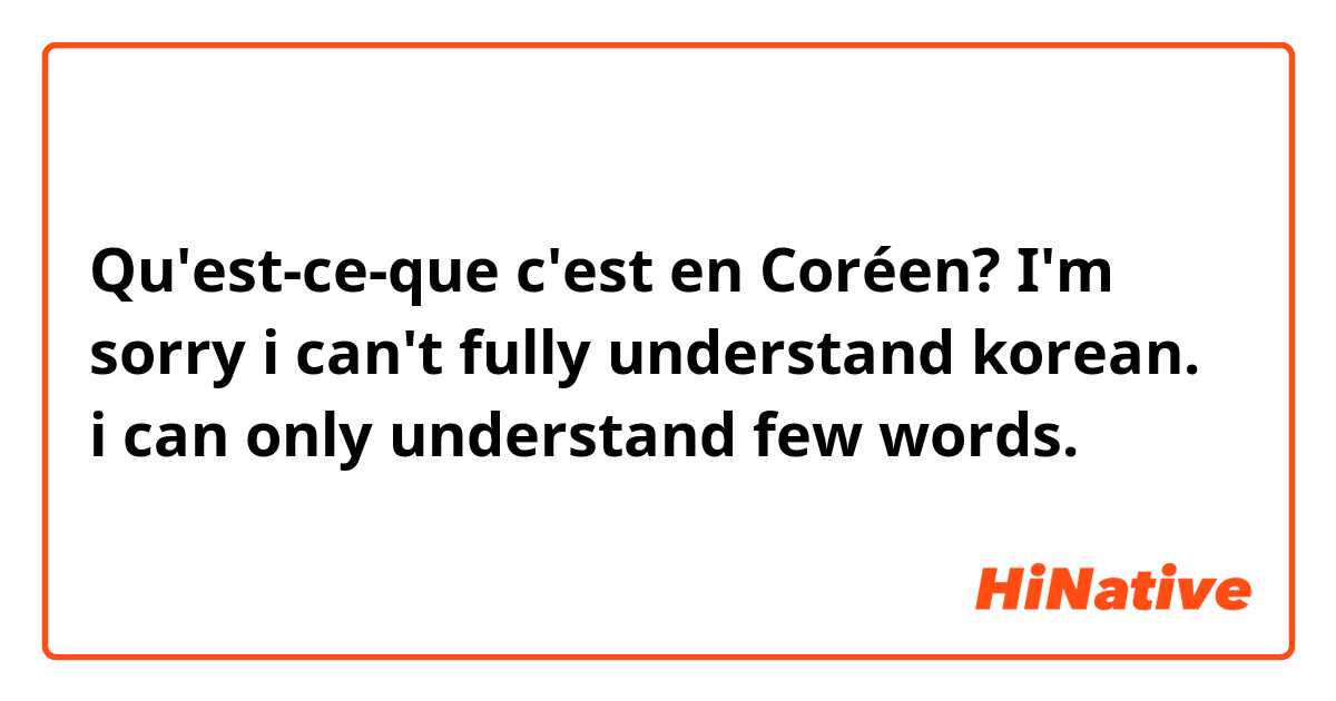 Qu'est-ce-que c'est en Coréen? I'm sorry i can't fully understand korean. i can only understand few words.