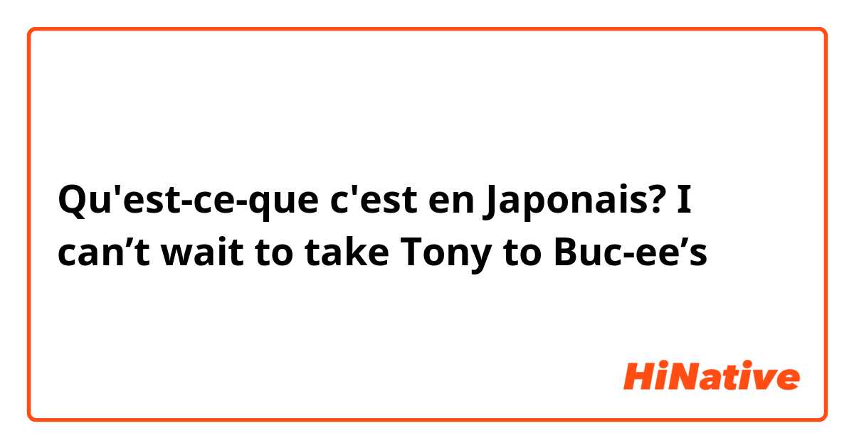 Qu'est-ce-que c'est en Japonais? I can’t wait to take Tony to Buc-ee’s
