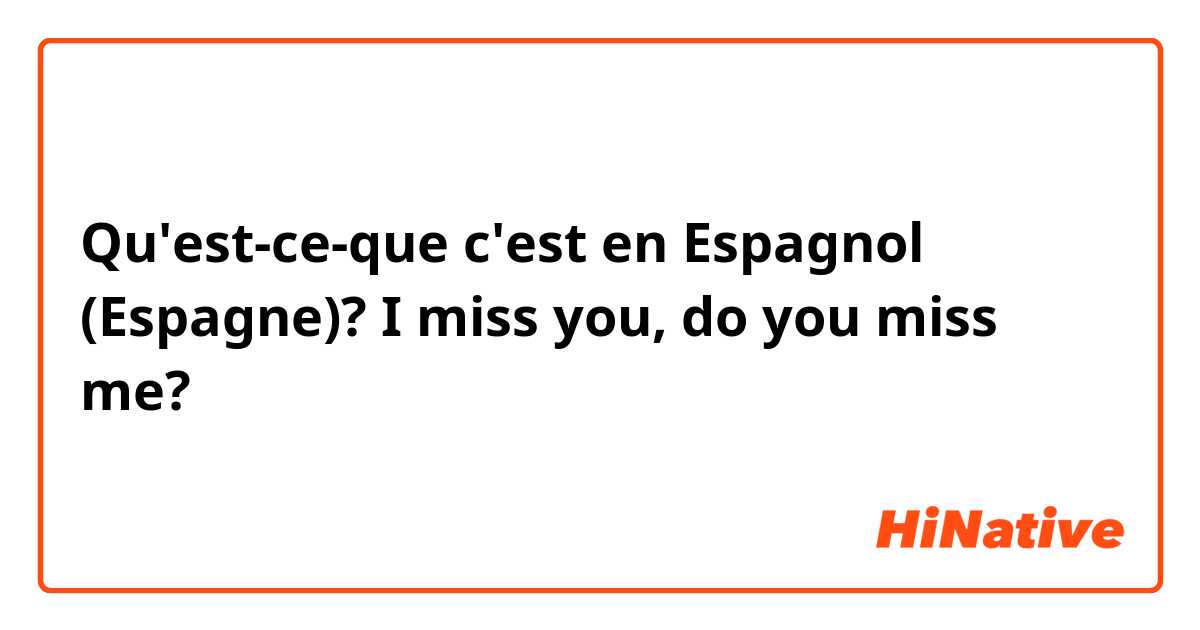 Qu'est-ce-que c'est en Espagnol (Espagne)? I miss you, do you miss me? 