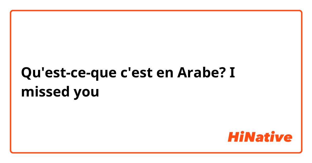 Qu'est-ce-que c'est en Arabe? I missed you 