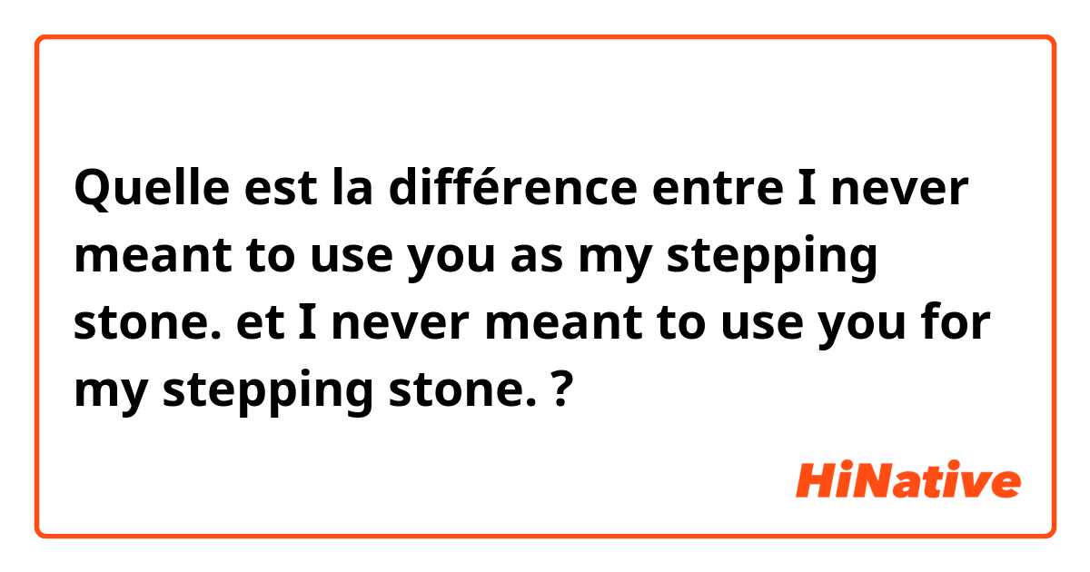 Quelle est la différence entre I never meant to use you as my stepping stone. et I never meant to use you for my stepping stone. ?