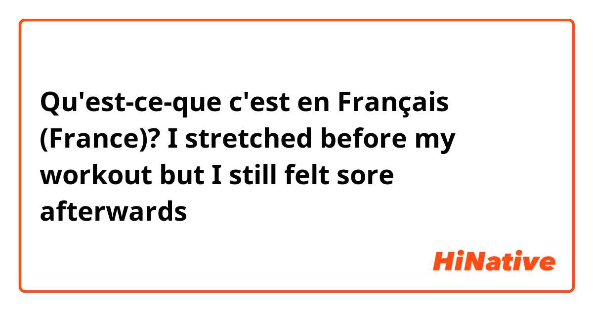 Qu'est-ce-que c'est en Français (France)? I stretched before my workout but I still felt sore afterwards 