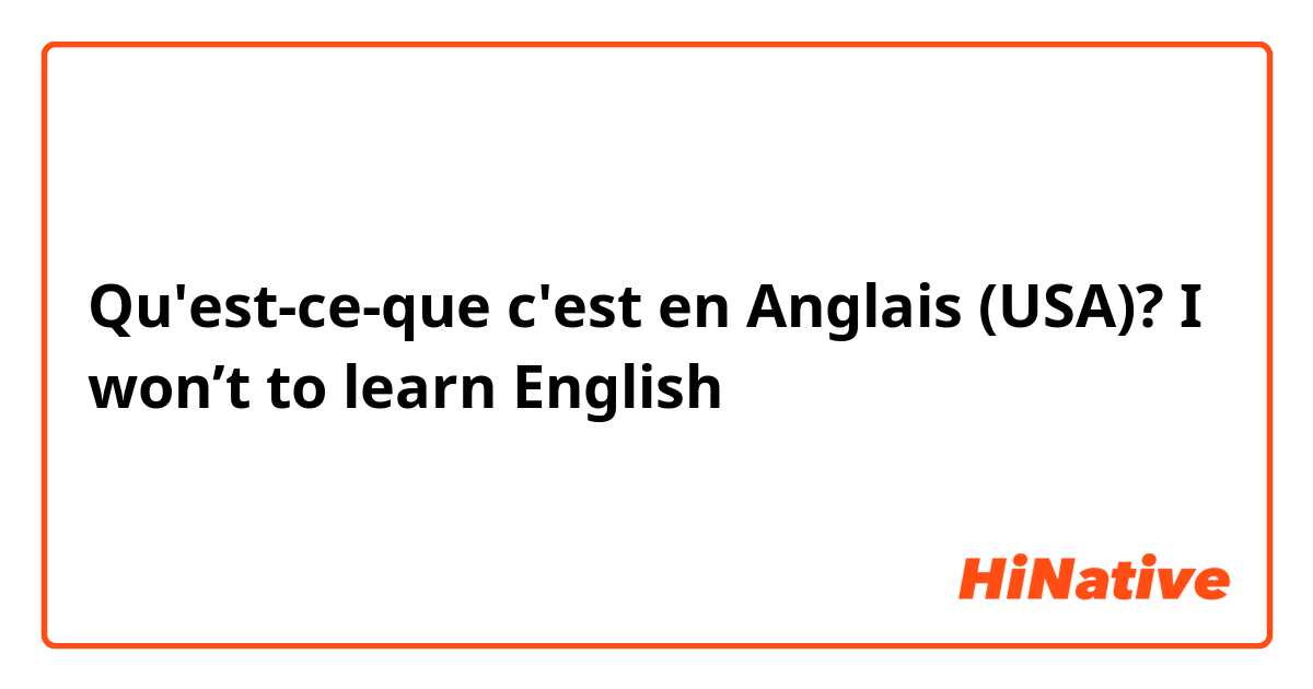 Qu'est-ce-que c'est en Anglais (USA)? I won’t to learn English 