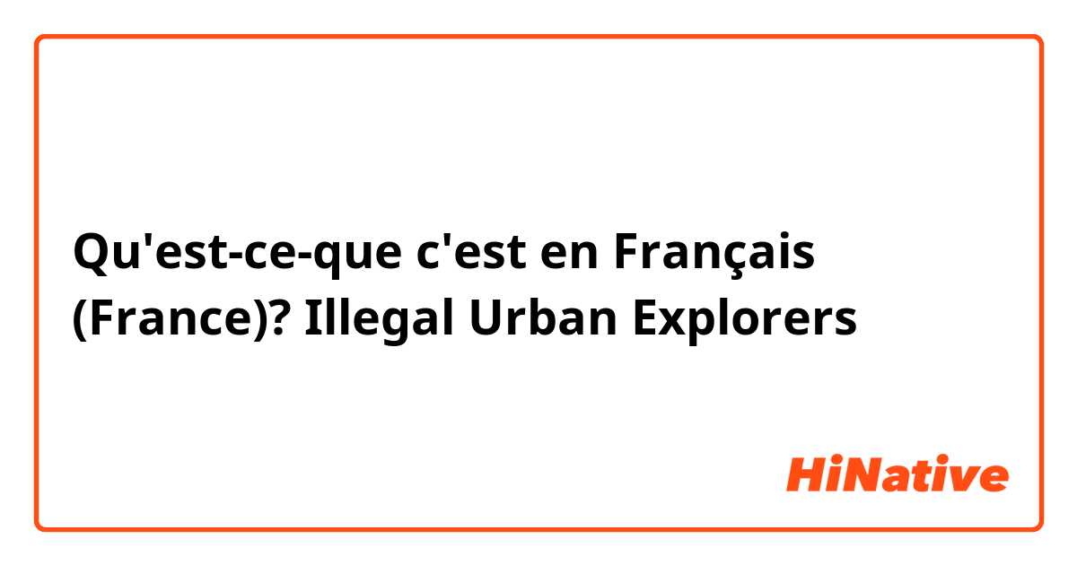 Qu'est-ce-que c'est en Français (France)? Illegal Urban Explorers