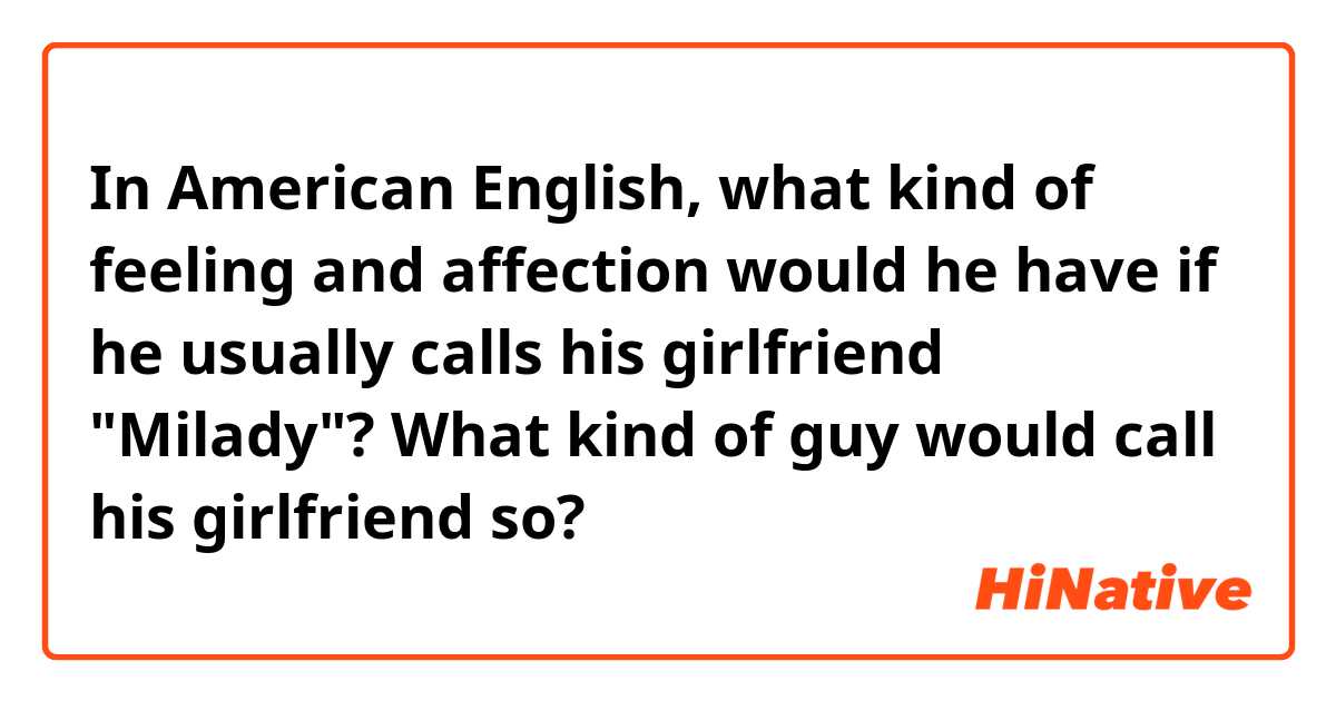 In American English, what kind of feeling and affection would he have if he usually calls his girlfriend "Milady"? What kind of guy would call his girlfriend so?
