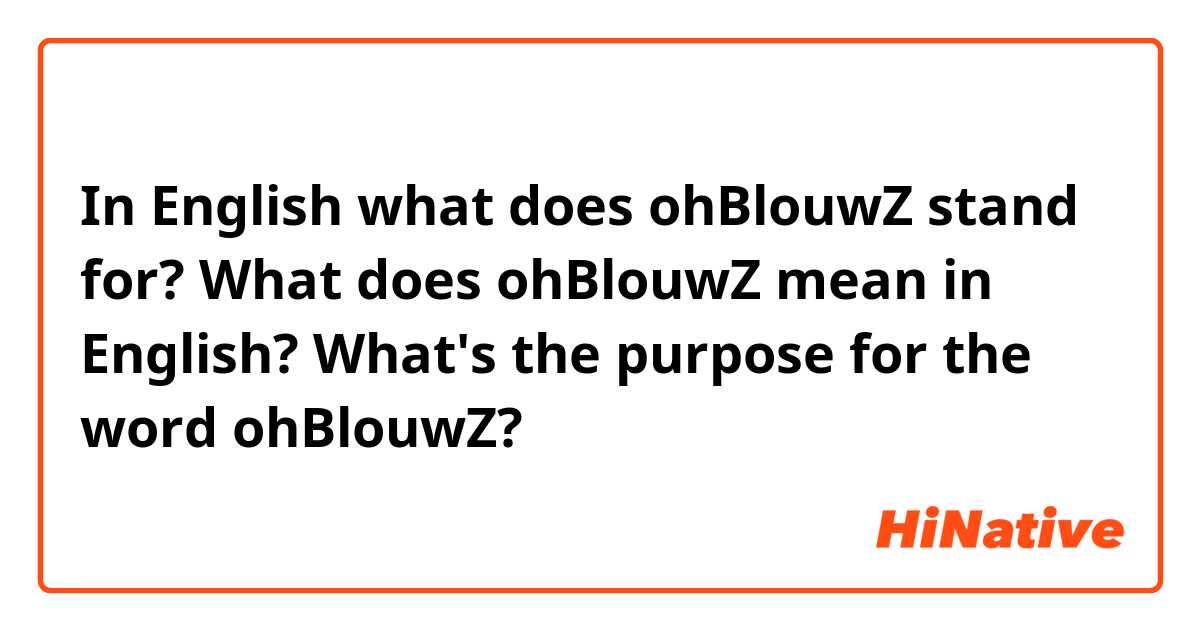 In English what does ohBlouwZ stand for? What does ohBlouwZ mean in English? What's the purpose for the word ohBlouwZ?