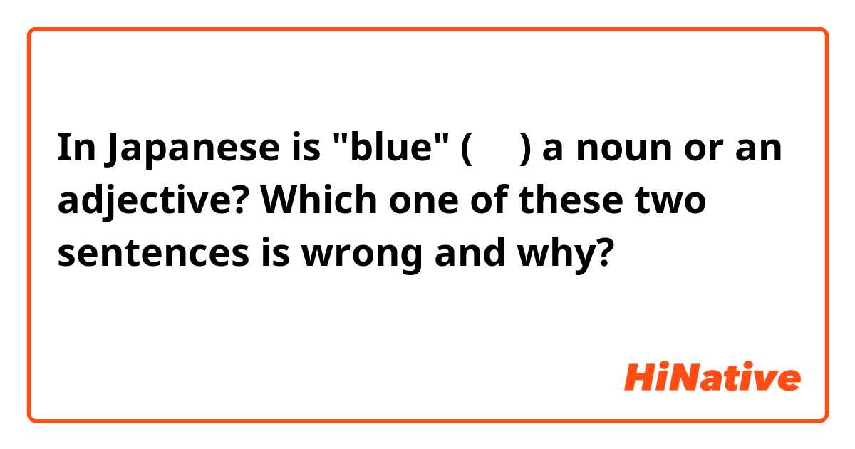 In Japanese is "blue" (青い) a noun or an adjective?

Which one of these two sentences is wrong and why?

青いなペンです。
青いのぺんです。