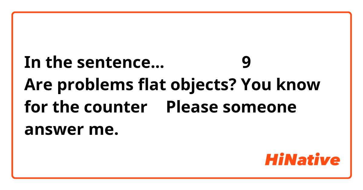 In the sentence...「問題」は全部で9枚あります。
Are problems flat objects? You know for the counter 枚
Please someone answer me. 😁