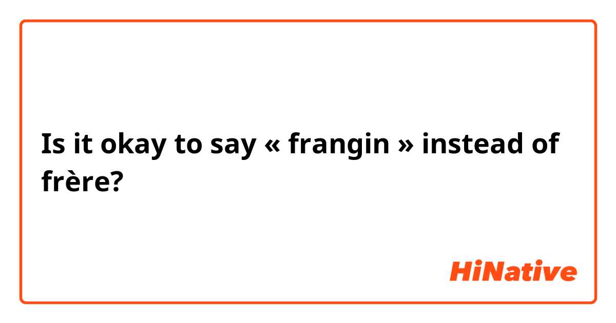 Is it okay to say « frangin » instead of frère? 