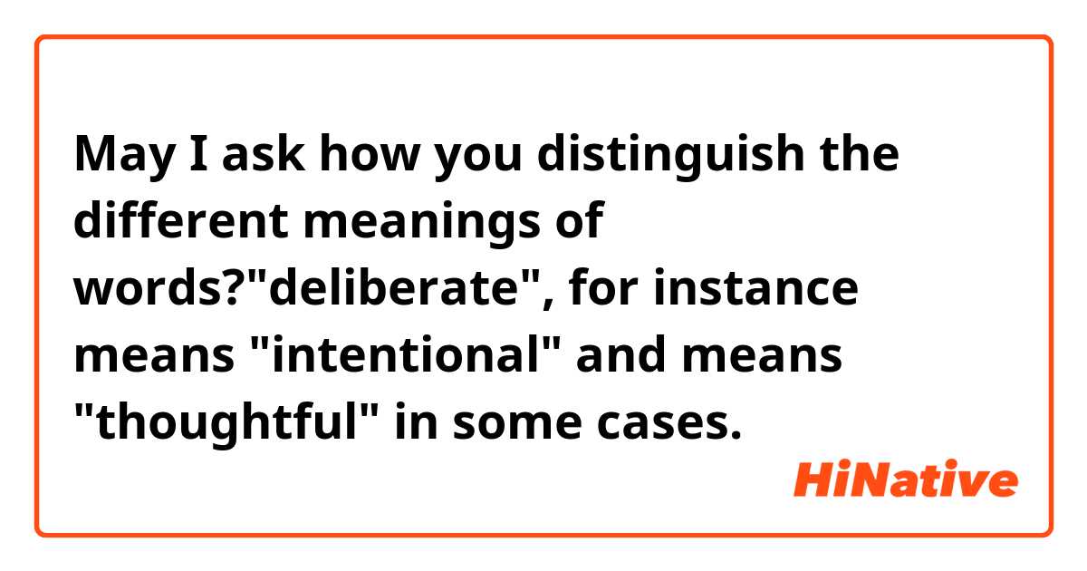 May I ask how you distinguish the different meanings of words?"deliberate", for instance means "intentional" and means "thoughtful" in some cases.