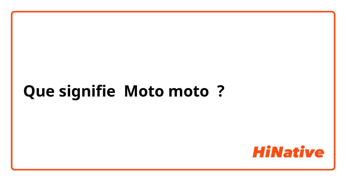 Que signifie Moto moto ?