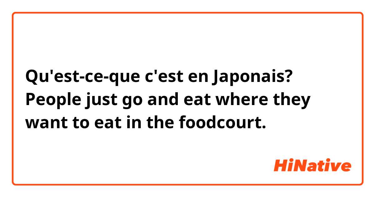 Qu'est-ce-que c'est en Japonais? People just go and eat where they want to eat in the foodcourt.