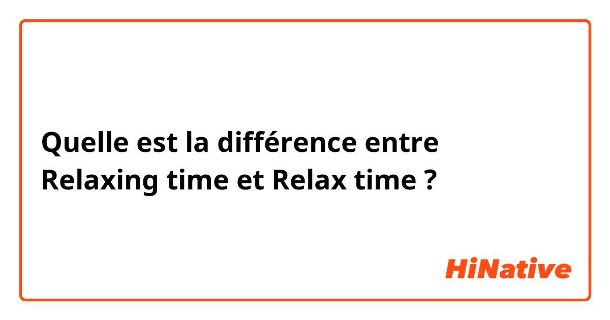 Quelle est la différence entre Relaxing time  et Relax time  ?