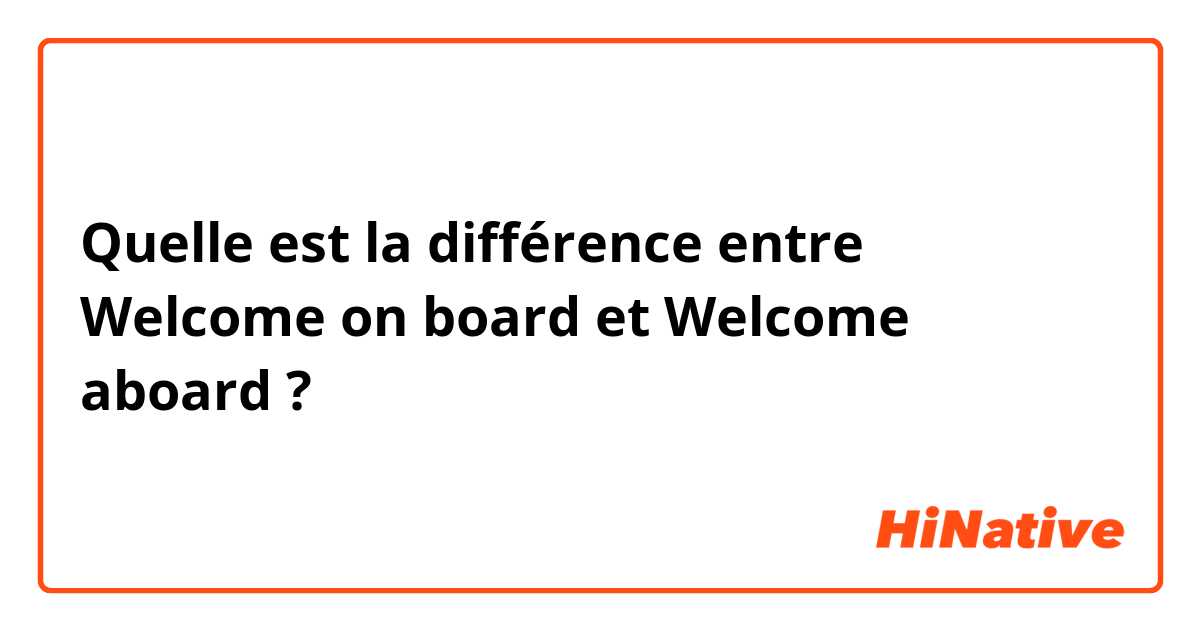 Quelle est la différence entre Welcome on board et Welcome aboard  ?