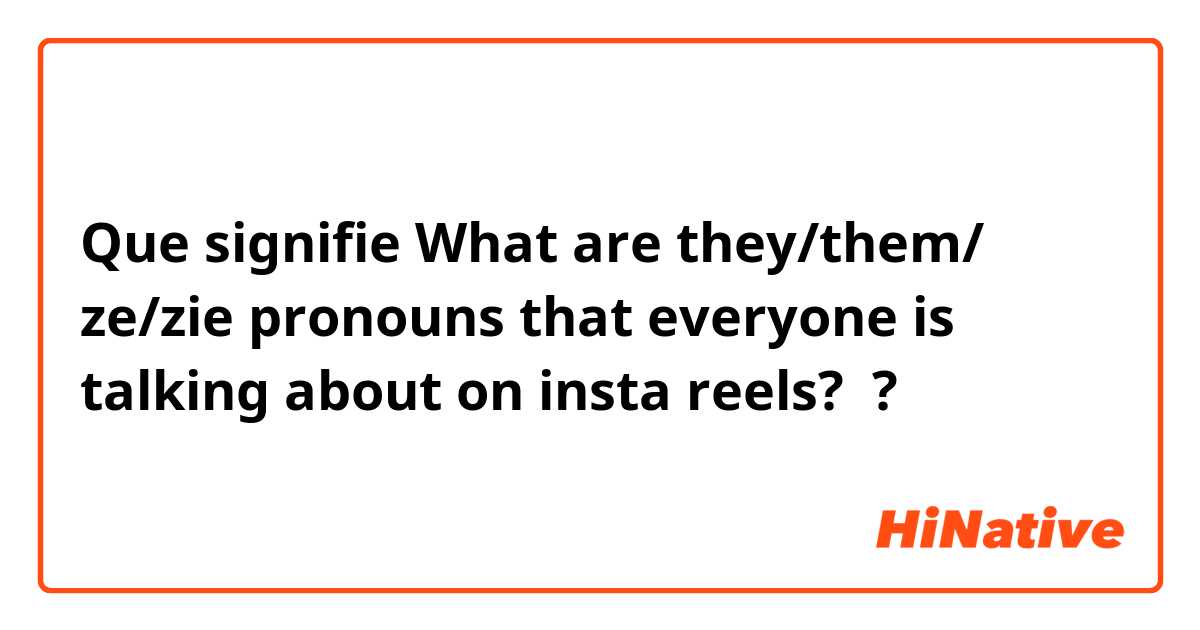 Que signifie What are they/them/ ze/zie pronouns that everyone is talking about on insta reels? ?