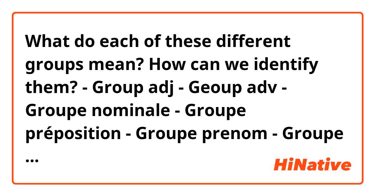 What do each of these different groups mean? How can we identify them?
- Group adj
- Geoup adv
- Groupe nominale
- Groupe préposition
- Groupe prenom
- Groupe Infinitive