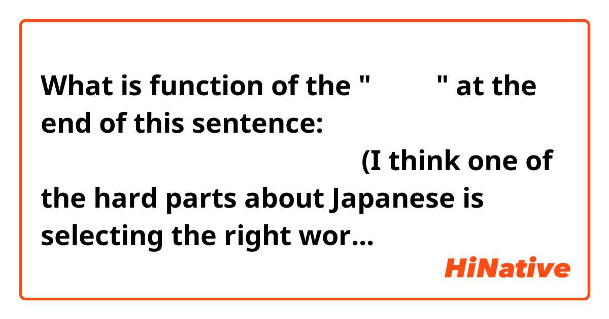 What is function of the "一つです" at the end of this sentence:

私は、     正しい    日本語の      言葉を      選ぶことは     難しいことの    一つです

(I think one of the hard parts about Japanese is selecting the right word.)

Any other comments about the sentence are welcome...
