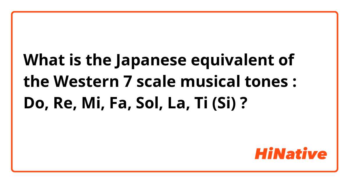 What is the Japanese equivalent of the Western 7 scale musical tones : Do, Re, Mi, Fa, Sol, La, Ti (Si) ?
音楽のリズムでよく使っています。同じなんでしょうか？