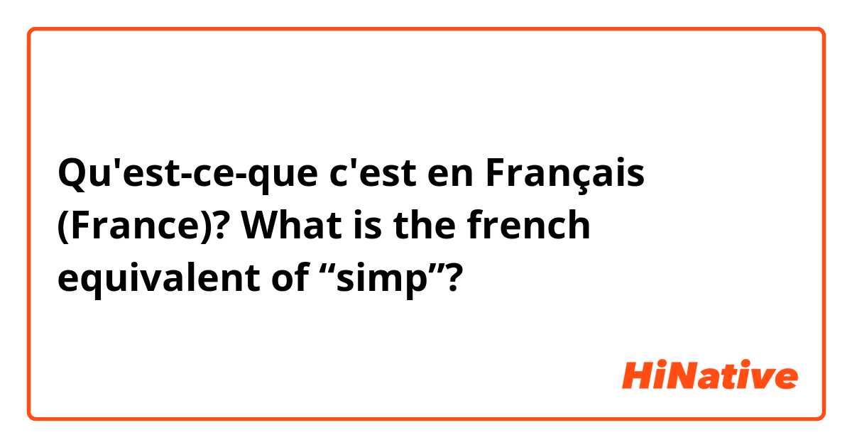Qu'est-ce-que c'est en Français (France)? What is the french equivalent of “simp”? 