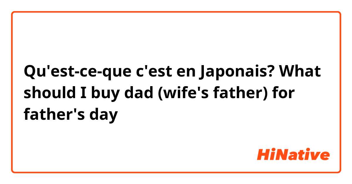 Qu'est-ce-que c'est en Japonais? What should I buy dad (wife's father) for father's day