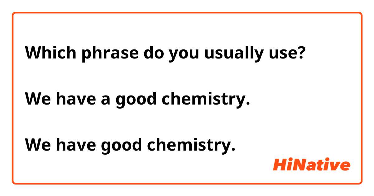 Which phrase do you usually use?

We have a good chemistry.

We have good chemistry.