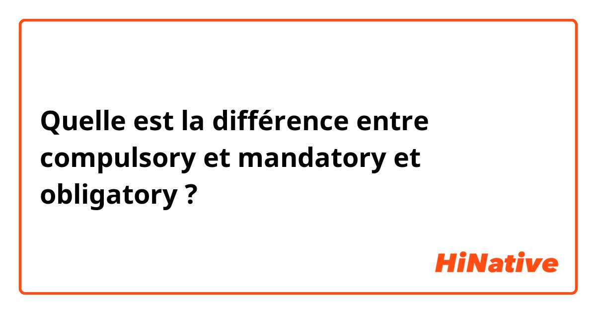 Quelle est la différence entre compulsory et mandatory et obligatory ?