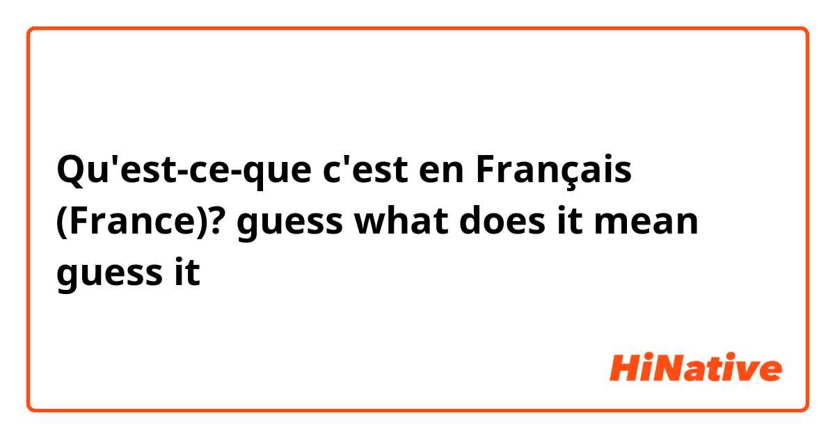 Qu'est-ce-que c'est en Français (France)? guess what does it mean
guess it