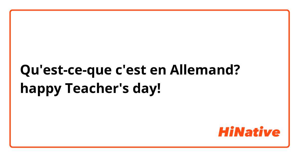 Qu'est-ce-que c'est en Allemand? happy Teacher's day! 