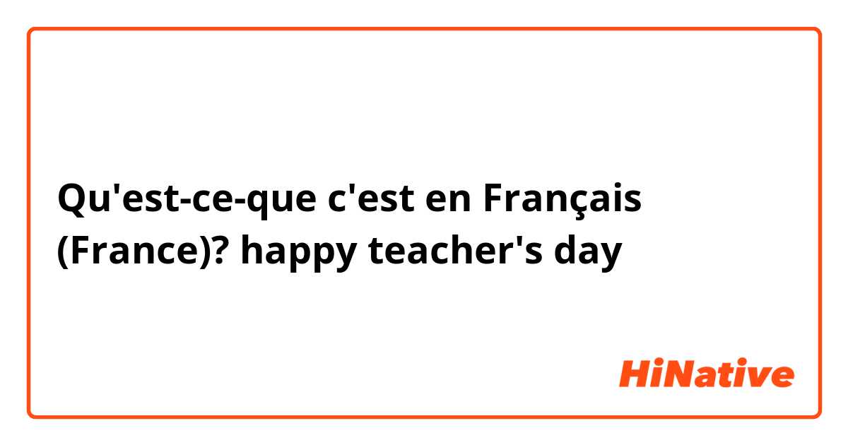 Qu'est-ce-que c'est en Français (France)? happy teacher's day