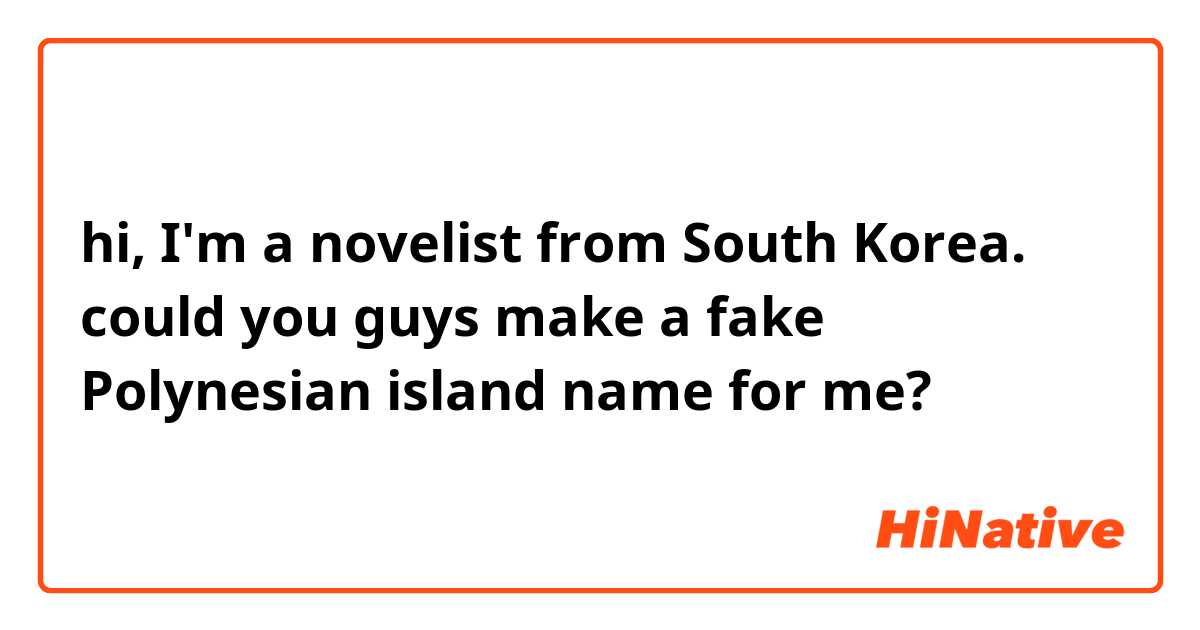hi, I'm a novelist from South Korea. could you guys make a fake Polynesian island name for me? 