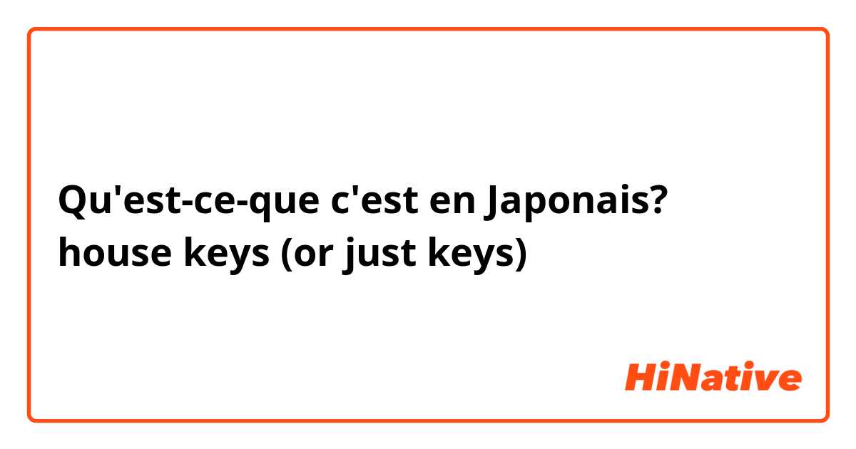 Qu'est-ce-que c'est en Japonais? house keys (or just keys)