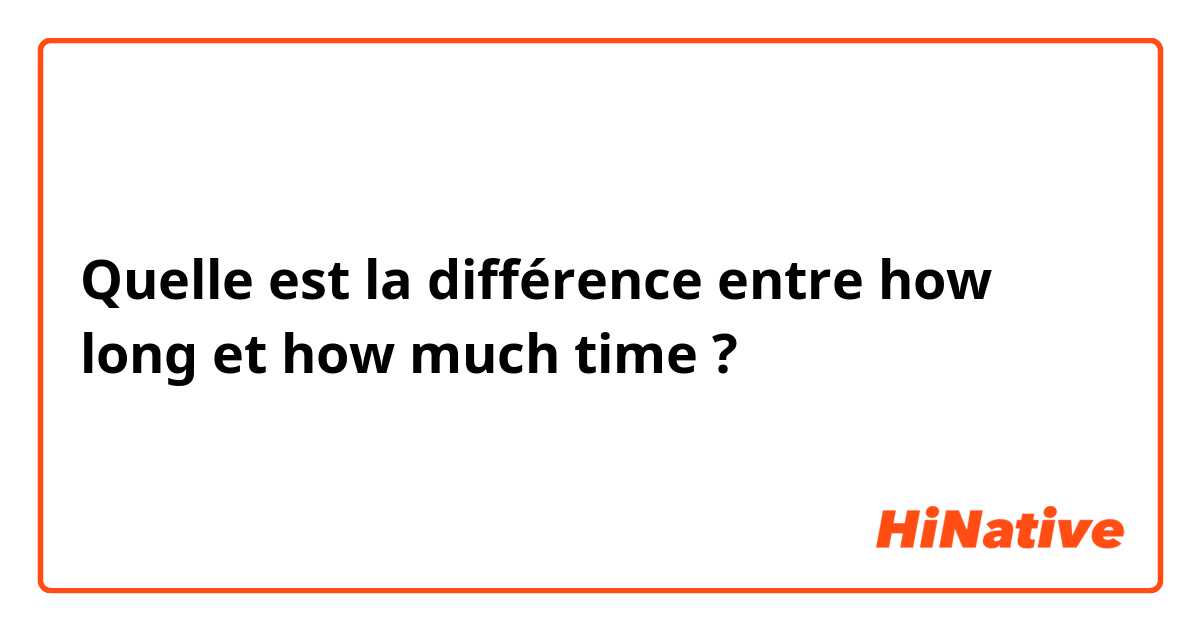Quelle est la différence entre how long et how much time ?