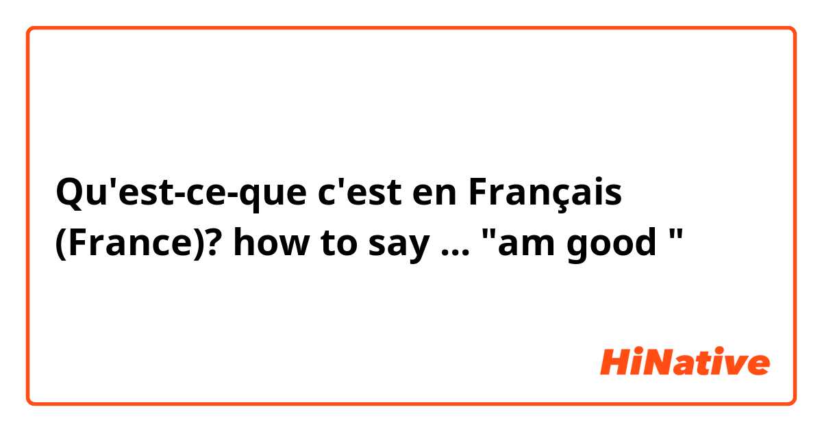 Qu'est-ce-que c'est en Français (France)? how to say ... "am good
"