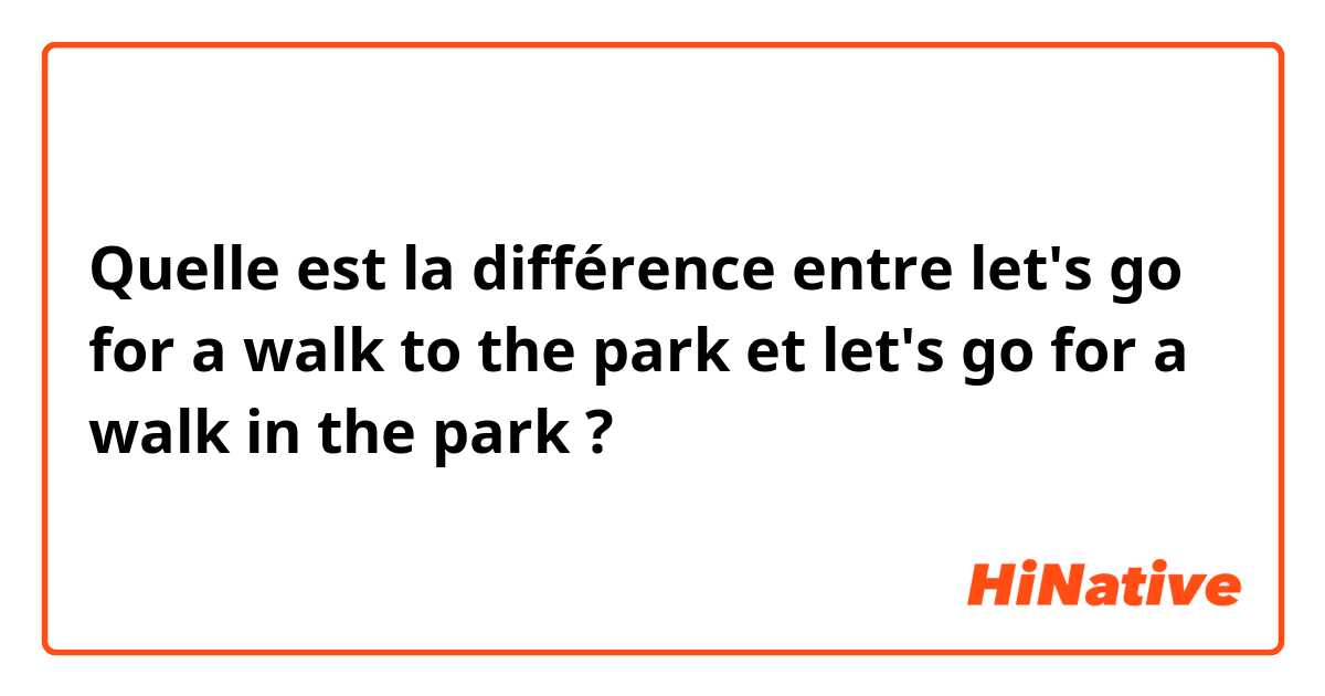 Quelle est la différence entre let's go for a walk to the park et let's go for a walk in the park ?