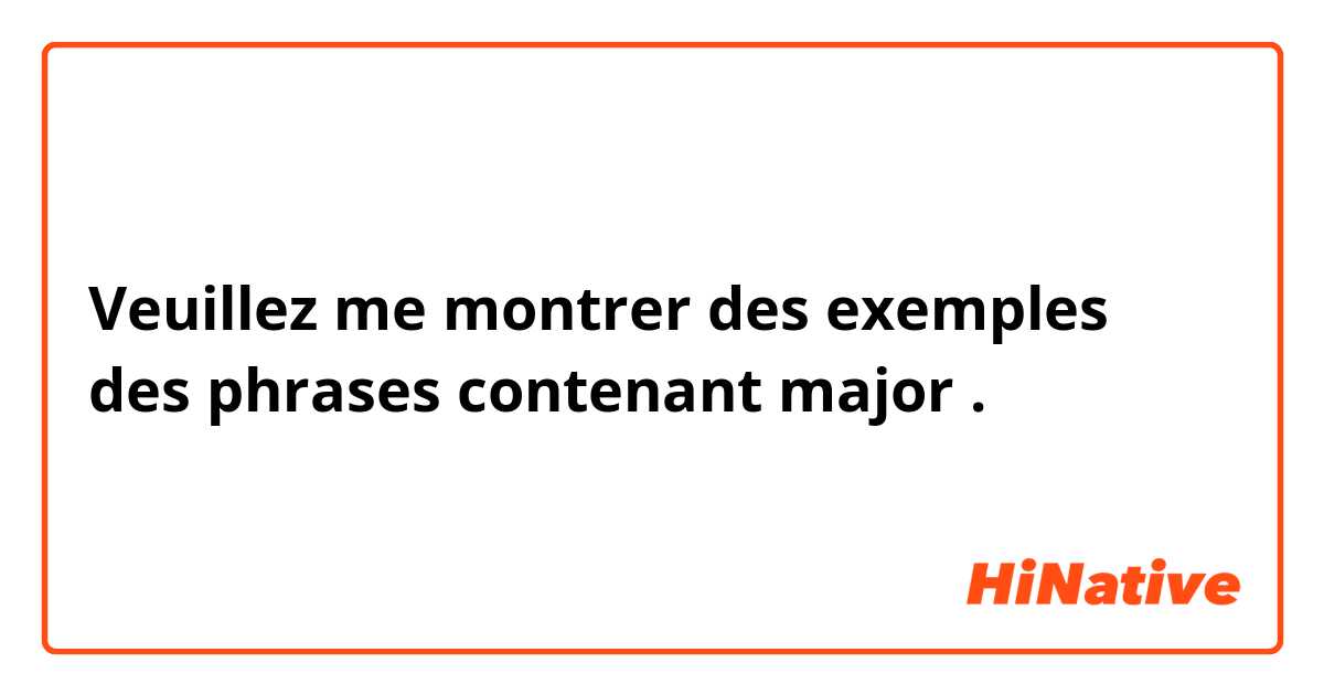 Veuillez me montrer des exemples des phrases contenant major
.