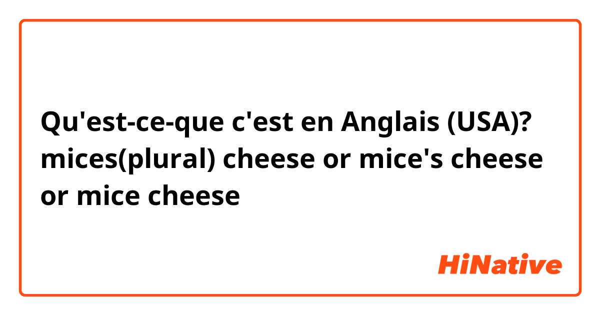 Qu'est-ce-que c'est en Anglais (USA)? mices(plural) cheese or mice's cheese or mice cheese 
