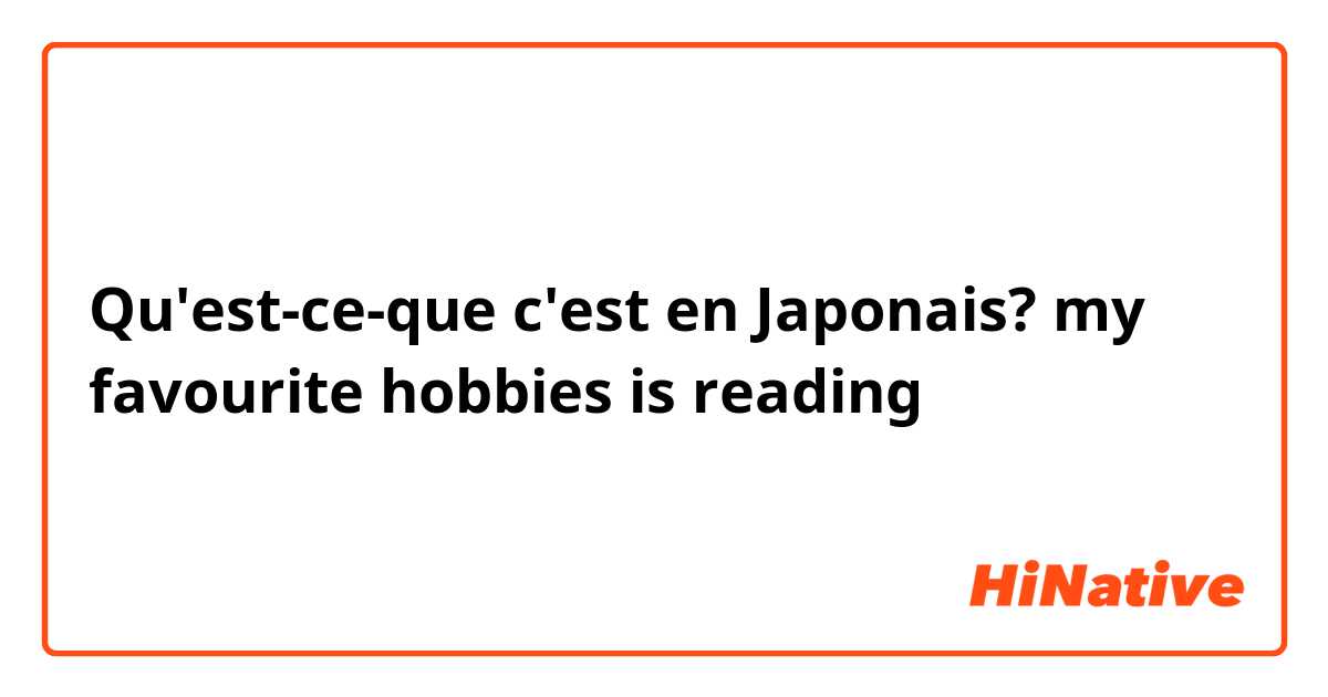Qu'est-ce-que c'est en Japonais? my favourite hobbies is reading