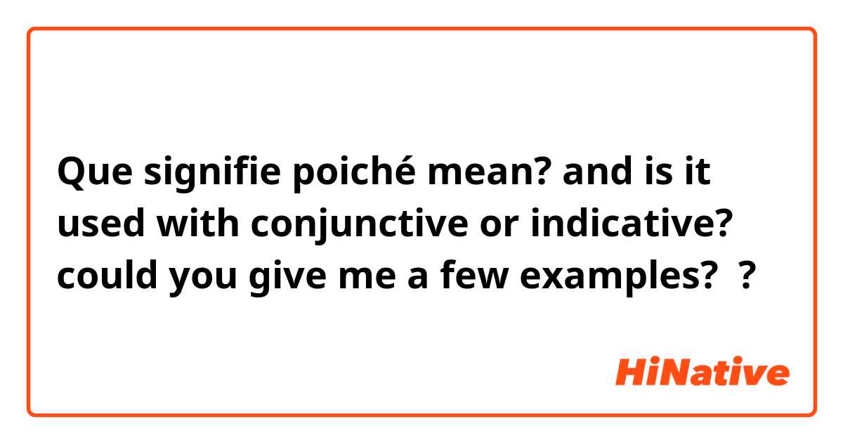 Que signifie poiché mean? and is it used with conjunctive or indicative? could you give me a few examples? ?