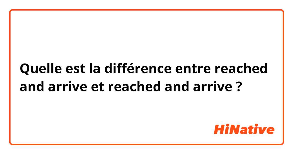 Quelle est la différence entre reached and arrive

 et reached and arrive ?