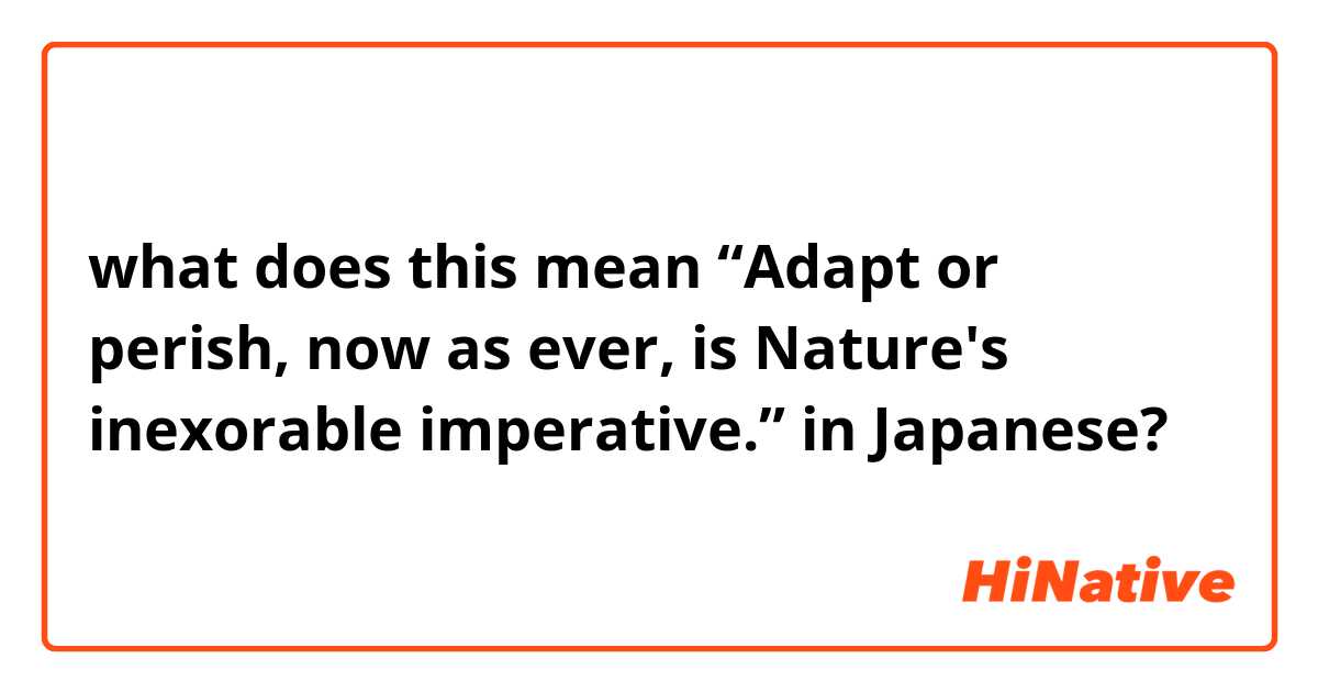 what does this mean “Adapt or perish, now as ever, is Nature's inexorable imperative.” in Japanese?
