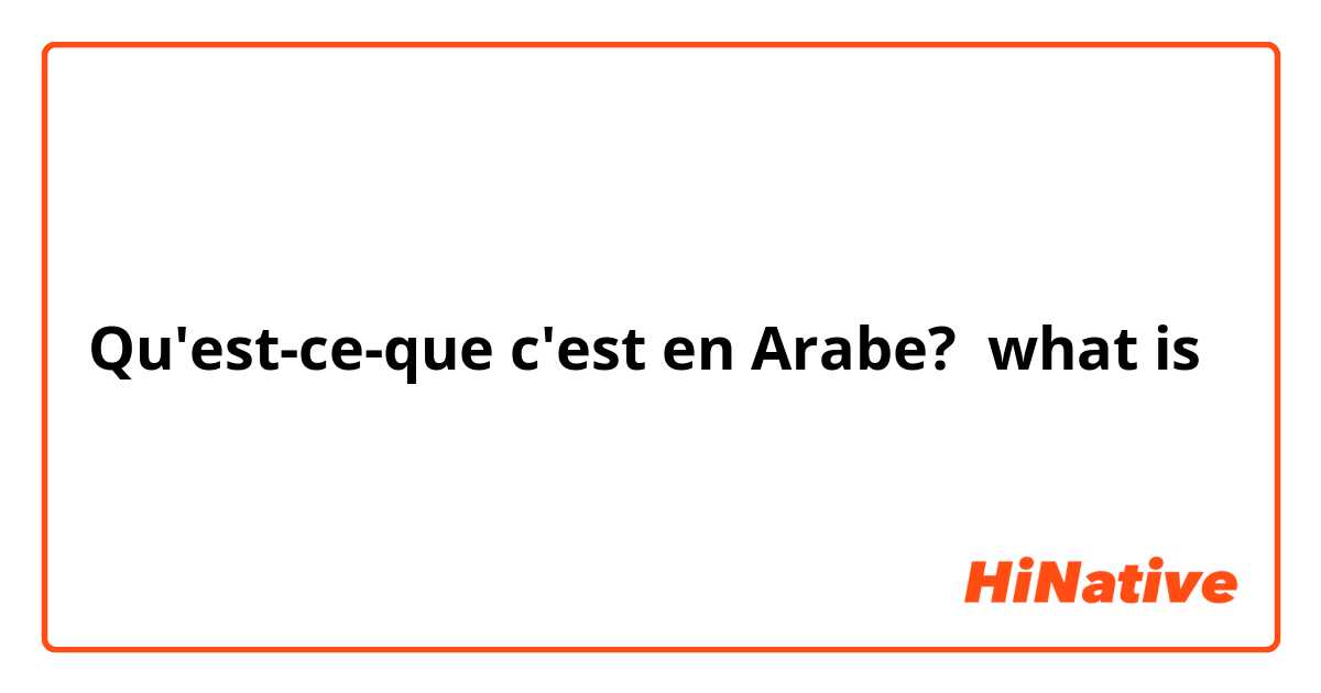 Qu'est-ce-que c'est en Arabe? what is 