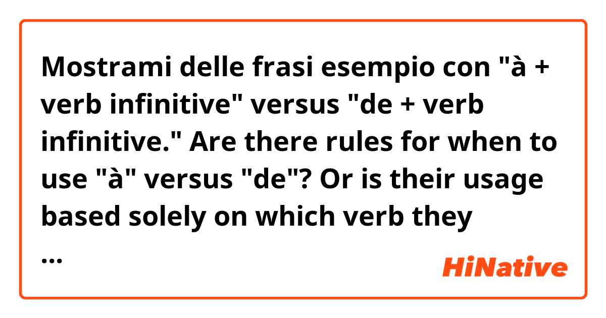 Mostrami delle frasi esempio con "à + verb infinitive" versus "de + verb infinitive." Are there rules for when to use "à" versus "de"? Or is their usage based solely on which verb they precede? .