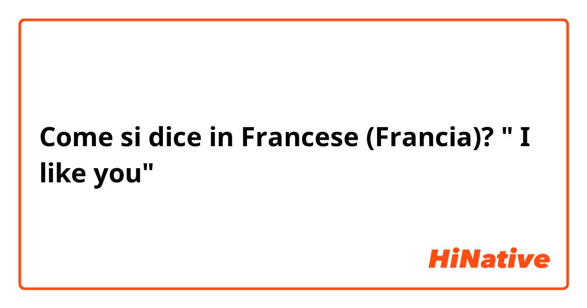 Come si dice in Francese (Francia)?  " I like you"