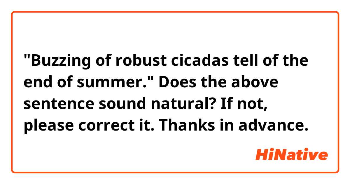 "Buzzing of robust cicadas tell of the end of summer."

Does the above sentence sound natural?
If not, please correct it. Thanks in advance.

