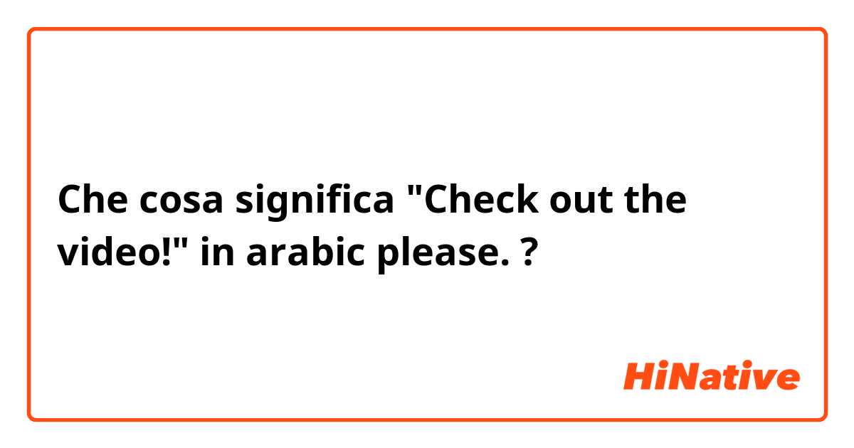 Che cosa significa "Check out the video!"

in arabic please.?