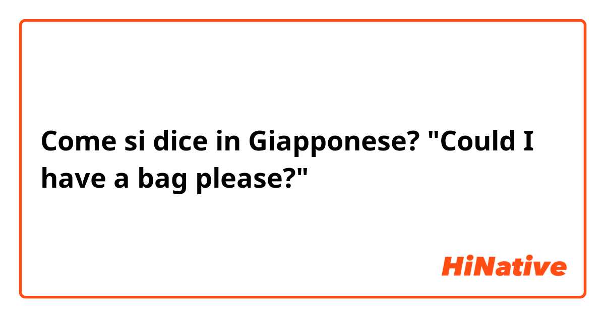 Come si dice in Giapponese? "Could I have a bag please?"