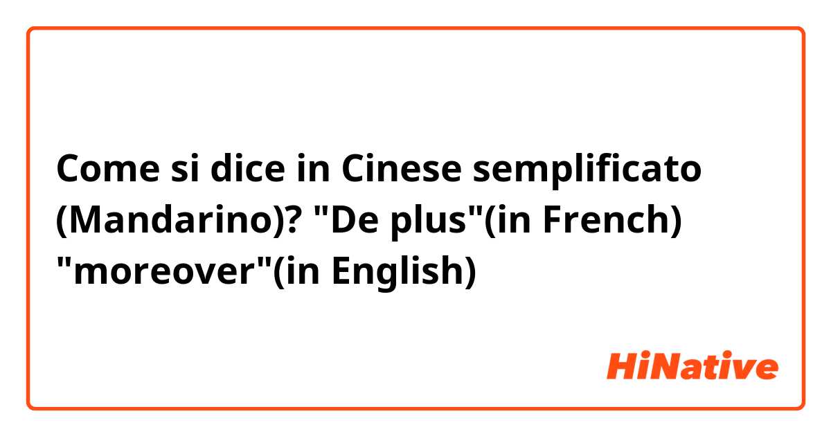 Come si dice in Cinese semplificato (Mandarino)? "De plus"(in French) "moreover"(in English)